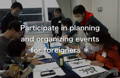 Participate in planning and organizing events for foreigners ＊